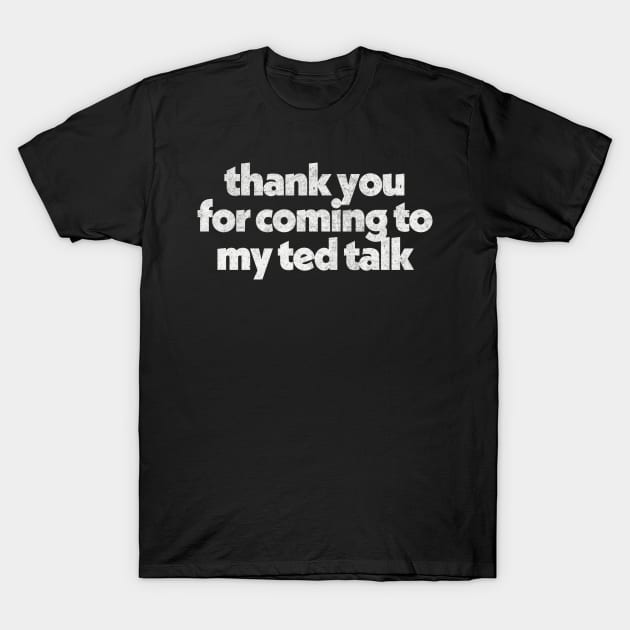 Thank You For Coming To My Ted Talk T-Shirt by DankFutura